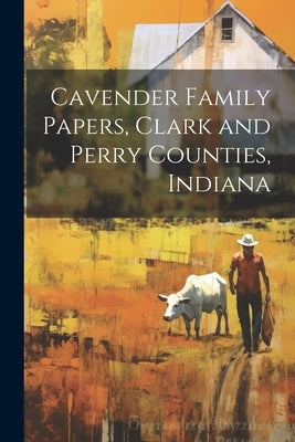 Cavender Family Papers, Clark and Perry Counties, Indiana by Anonymous