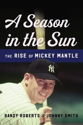 A Season in the Sun: The Rise of Mickey Mantle by Roberts, Randy