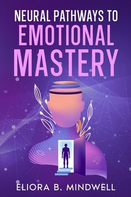 Neural Pathways to Emotional Mastery by Mindwell, Eliora B.