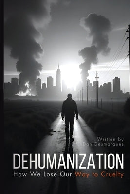 Dehumanization: How We Lose Our Way to Cruelty by Desmarques, Dan