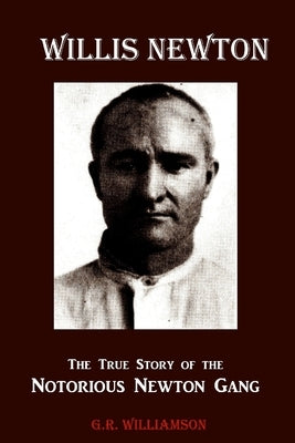 Willis Newton The True Story of the Notorious Newton Gang by Williamson, G. R.