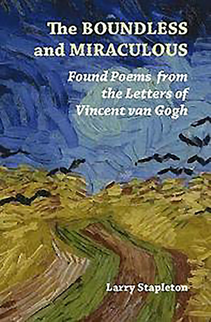 The Boundless and Miraculous: Found Poems from the Letters of Vincent Van Gogh by Stapleton, Larry