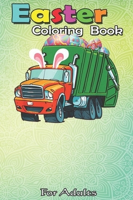 Easter Coloring Book For Adults: Easter Garbage Truck Funny Garbage Truck Bunny Eggs Gifts An Adult Easter Coloring Book For Teens & Adults - Great Gi by Jenny, Bookcreators