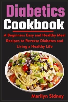 Diabetic Cookbooks: A Beginners Easy and Healthy Meal Recipes to Reverse Diabetes and Living a Healthy Life by Sidney, Marilyn