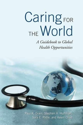 Caring for the World: A Guidebook to Global Health Opportunities by Drain, Paul