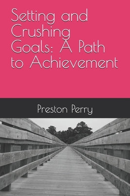Setting and Crushing Goals: A Path to Achievement by Perry, Preston