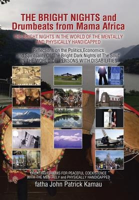 THE BRIGHT NIGHTS and Drumbeats from Mama Africa: THE BRIGHT NIGHTS IN THE WORLD OF THE MENTALLY and PHYSICALLY HANDICAPPED by Kamau, Fatha John Patrick