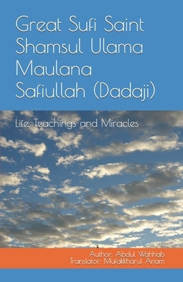 Great Sufi Saint Shamsul Ulama Maulana Safiullah (Dadaji): Life, Teachings and Miracles by Anam, Mufakkharul