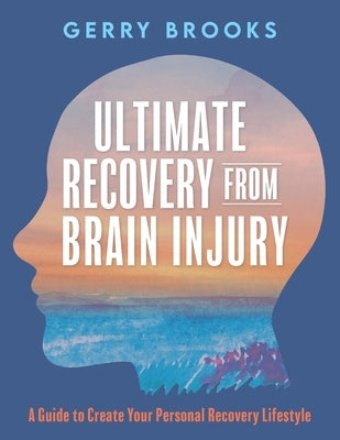 Ultimate Recovery From Brain Injury: A Guide to Create Your Personal Recovery Lifestyle by Brooks, Gerry