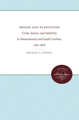 Prison and Plantation: Crime, Justice, and Authority in Massachusetts and South Carolina, 1767-1878 by Hindus, Michael S.