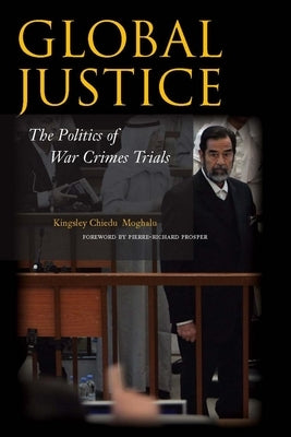 Global Justice: The Politics of War Crimes Trials by Moghalu, Kingsley Chiedu