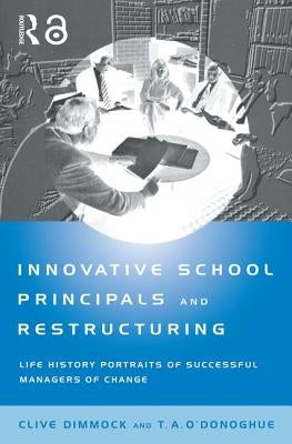 Innovative School Principals and Restructuring: Life History Portraits of Successful Managers of Change by Dimmock, C. A. J.