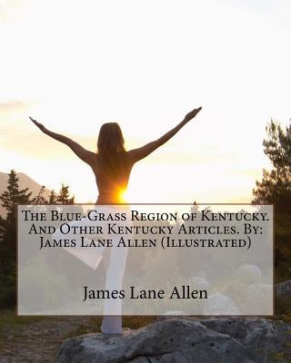 The Blue-Grass Region of Kentucky. And Other Kentucky Articles. By: James Lane Allen (Illustrated) by Allen, James Lane