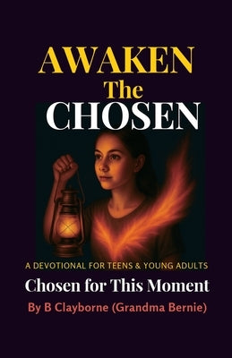 Awaken the Chosen, A DEVOTIONAL FOR TEENS & YOUNG ADULTS Chosen for This Moment by (Grandma Bernie), B. Clayborne