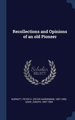 Recollections and Opinions of an old Pioneer by Burnett, Peter H. (Peter Hardeman) 1807