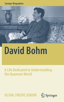 David Bohm: A Life Dedicated to Understanding the Quantum World by Freire Junior, Olival