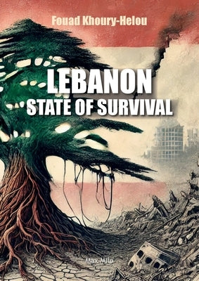 Lebanon: State of Survival: A Lebanese thriller. The story of a country battered by two centuries of invasions and incessant crises, and yet still sur by Khoury-Helou, Fouad