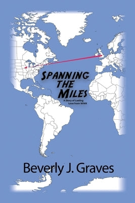 Spanning the Miles: A Story of Lasting Love from WWII by Graves, Beverly J.