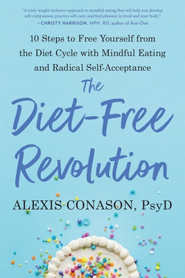 The Diet-Free Revolution: 10 Steps to Free Yourself from the Diet Cycle with Mindful Eating and Radical Self-Acceptance by Conason, Alexis