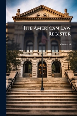 The American Law Register; Volume 16 by Anonymous