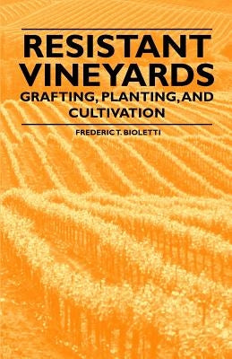Resistant Vineyeards - Grafting, Planting, and Cultivation by Bioletti, Frederic T.