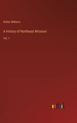 A History of Northeast Missouri: Vol. 1 by Williams, Walter