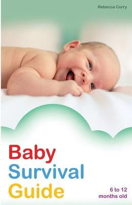 Baby Survival Guide: 6 to 12 months old by Curry, Rebecca
