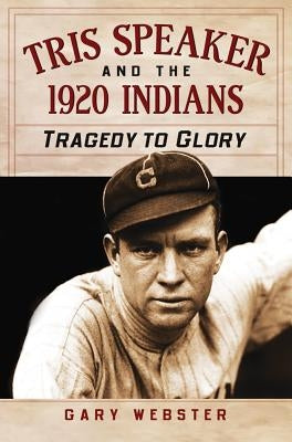 Tris Speaker and the 1920 Indians: Tragedy to Glory by Webster, Gary