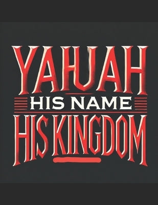 Yahuah: His Name His Kingdom by Yehuda Yashar'el, El Gibbor Elohiym