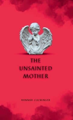The Unsainted Mother by Clickenger, Hannah
