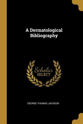 A Dermatological Bibliography by Jackson, George Thomas