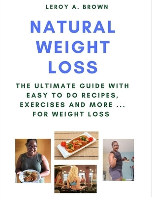 Natural Weight Loss: The Ultimate Guide With Easy To Do Recipes, Exercises and More ... for Weight Loss by Brown, Leroy a.