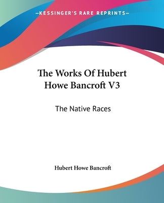 The Works Of Hubert Howe Bancroft V3: The Native Races: Myths And Languages (1883) by Bancroft, Hubert Howe