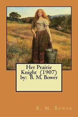 Her Prairie Knight (1907) by: B. M. Bower by Bower, B. M.