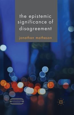 The Epistemic Significance of Disagreement by Matheson, J.