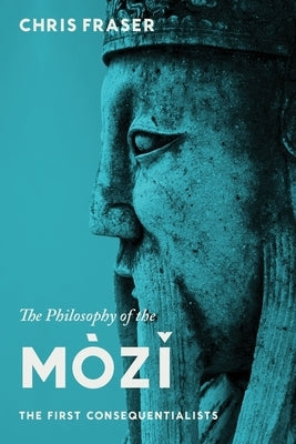 The Philosophy of the Mòzĭ: The First Consequentialists by Fraser, Chris