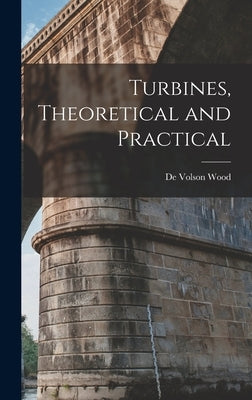 Turbines, Theoretical and Practical by Wood, De Volson