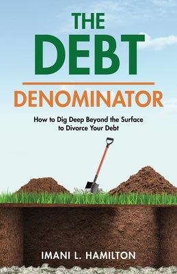 The Debt Denominator: How to Dig Deep Beyond the Surface to Divorce Your Debt by Hamilton, Imani L.
