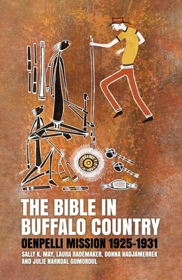 The Bible in Buffalo Country: Oenpelli Mission 1925-1931 by May, Sally K.