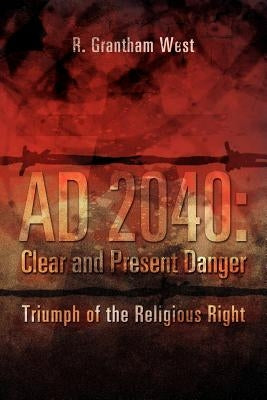 Ad 2040: Clear and Present Danger: Triumph of the Religious Right by West, R. Grantham