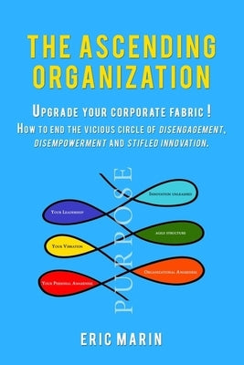 The Ascending Organization: Upgrade your corporate fabric! How to end the vicious circle of disengagement, disempowerment and stifled innovation. by Marin, Eric