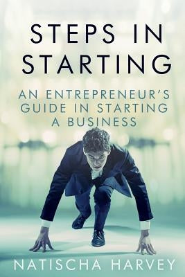 Steps in Starting: An Entrepreneur's Guide in Starting a Business by Harvey, Natischa