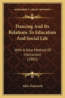 Dancing And Its Relations To Education And Social Life: With A New Method Of Instruction (1885) by Dodworth, Allen