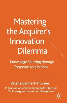 Mastering the Acquirer's Innovation Dilemma: Knowledge Sourcing Through Corporate Acquisitions by Bannert-Thurner, Valerie