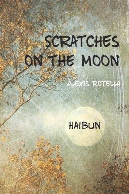 Scratches on the Moon: A Haibun Collection by Rotella, Alexis