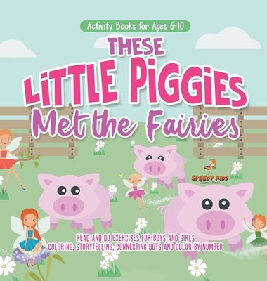 Activity Books for Ages 6-10. These Little Piggies Met the Fairies. Read and Do Exercises for Boys and Girls. Coloring, Storytelling, Connecting Dots by Speedy Kids