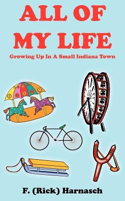 All of My Life: Growing Up In A Small Indiana Town by Harnasch, F.