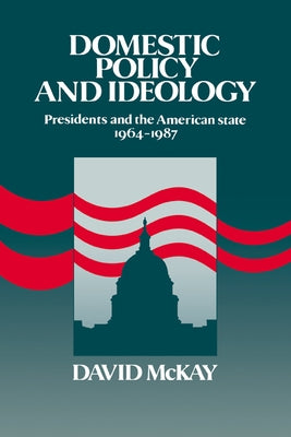 Domestic Policy and Ideology: Presidents and the American State, 1964 1987 by McKay, David