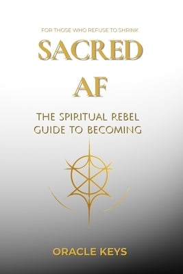 Sacred AF: The Spiritual Rebel Guide to Becoming by Keys, Oracle