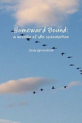 Homeward Bound: a novella of idle speculation by Greenfield, Josh